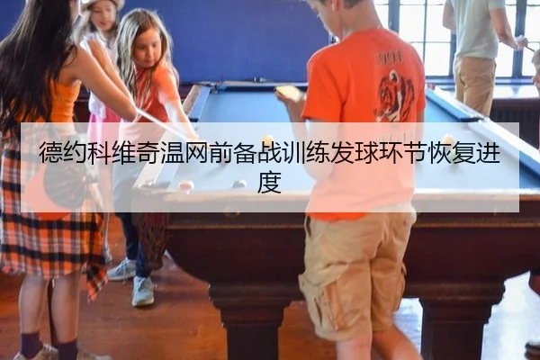 德约科维奇温网前备战训练发球环节恢复进度