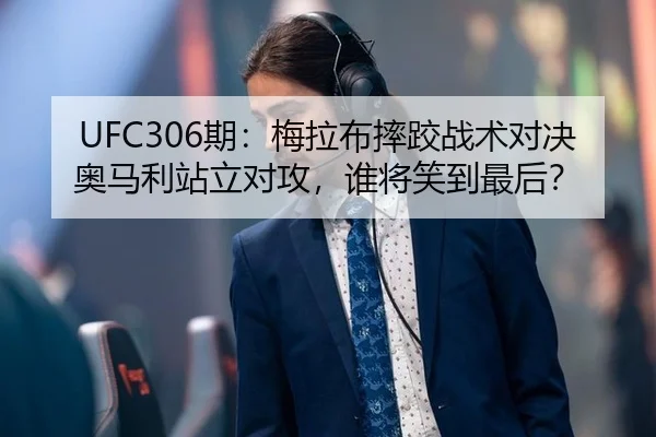 UFC306期：梅拉布摔跤战术对决奥马利站立对攻，谁将笑到最后？